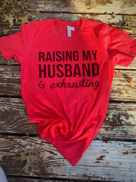 Raising my husband is exhausting Shirt