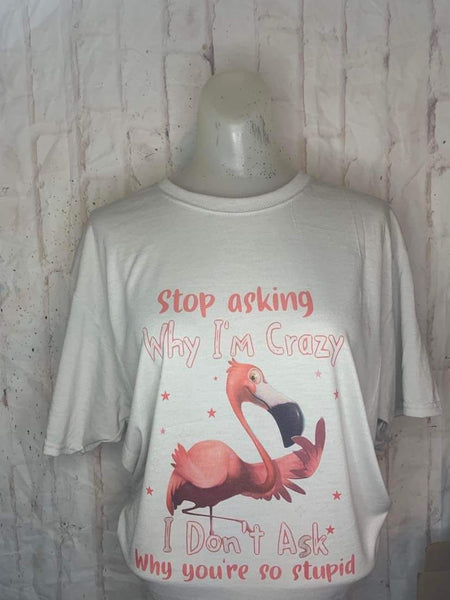 Stop asking why im crazy  shirt