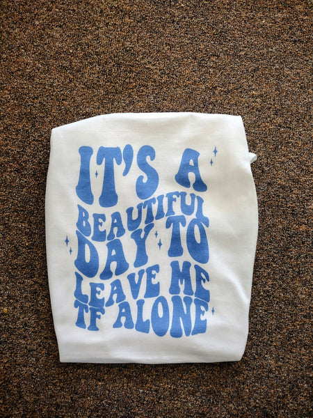 Its a beautiful day to leave me tf alone shirt